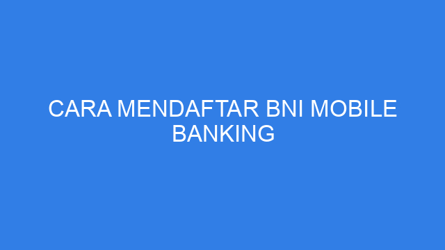 Cara Mendaftar BNI Mobile Banking