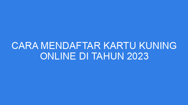 Cara Mendaftar Kartu Kuning Online Di Tahun 2023