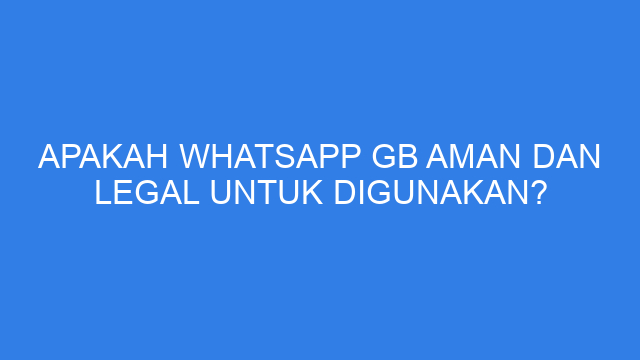 Apakah WhatsApp GB Aman dan Legal untuk Digunakan?