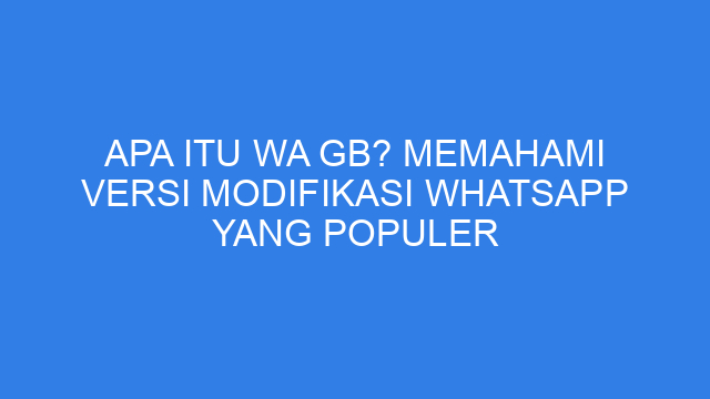Apa Itu WA GB? Memahami Versi Modifikasi WhatsApp yang Populer