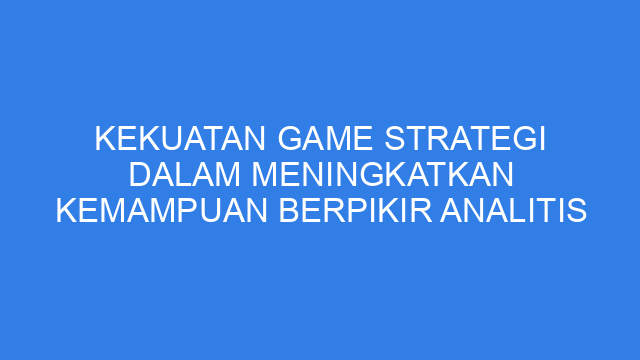 Kekuatan Game Strategi dalam Meningkatkan Kemampuan Berpikir Analitis
