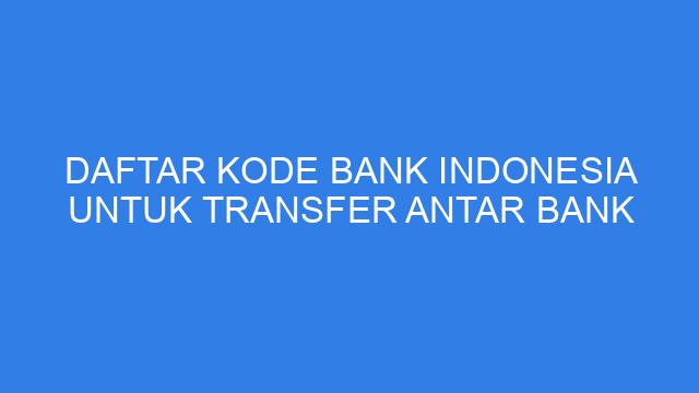 Daftar Kode Bank Indonesia untuk Transfer Antar Bank