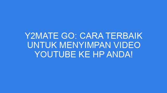 Y2mate Go: Cara Terbaik untuk Menyimpan Video YouTube ke HP Anda!