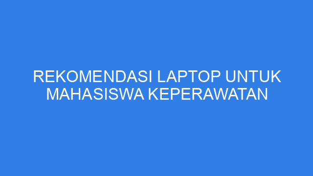 Rekomendasi Laptop untuk Mahasiswa Keperawatan