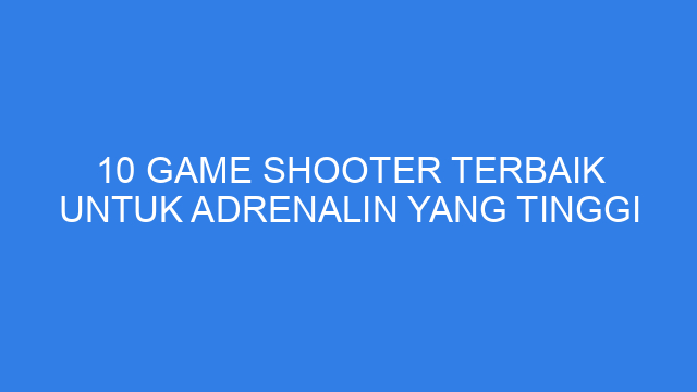10 Game Shooter Terbaik untuk Adrenalin yang Tinggi